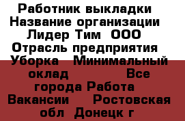 Работник выкладки › Название организации ­ Лидер Тим, ООО › Отрасль предприятия ­ Уборка › Минимальный оклад ­ 28 000 - Все города Работа » Вакансии   . Ростовская обл.,Донецк г.